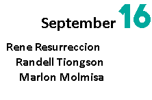 September 16 Rene Resurreccion 11:30 PM Randell Tiongson 1:00 PM Marlon Molmisa 2:00 PM 